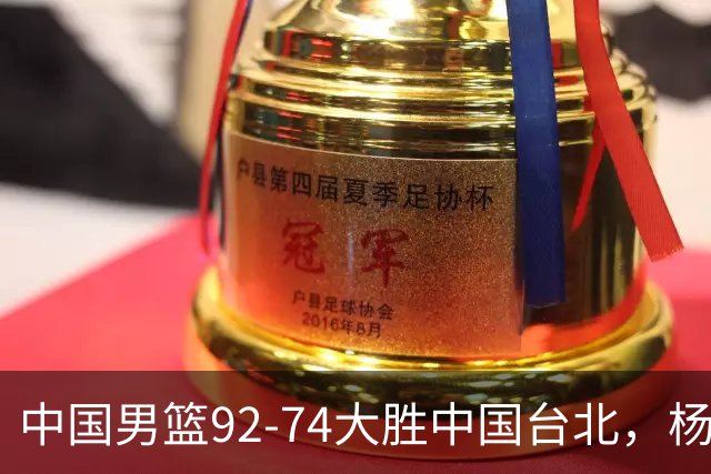 中国男篮92-74大胜中国台北，杨瀚森正负值-4，球员评分出炉：庞峥麟首秀9.7分，高诗岩2.4分垫底