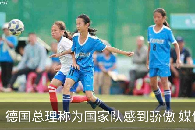 德国总理称为国家队感到骄傲 媒体人怒批：活在平行世界