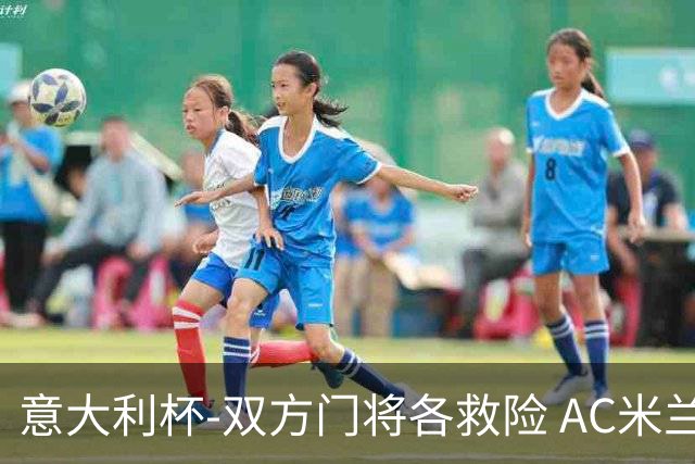 意大利杯-双方门将各救险 AC米兰主场平国际米兰