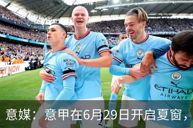 意媒：意甲在6月29日开启夏窗，因为6月30日是财年结账日