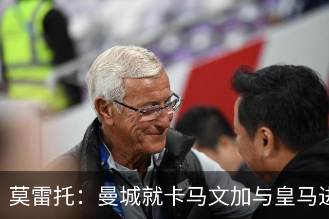 莫雷托：曼城就卡马文加与皇马进行了直接接触！穆帅不介意他离开