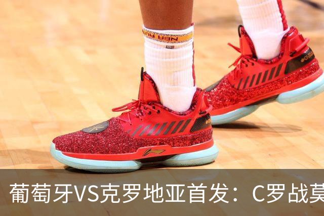 葡萄牙VS克罗地亚首发：C罗战莫德里奇 B费莱奥先发
