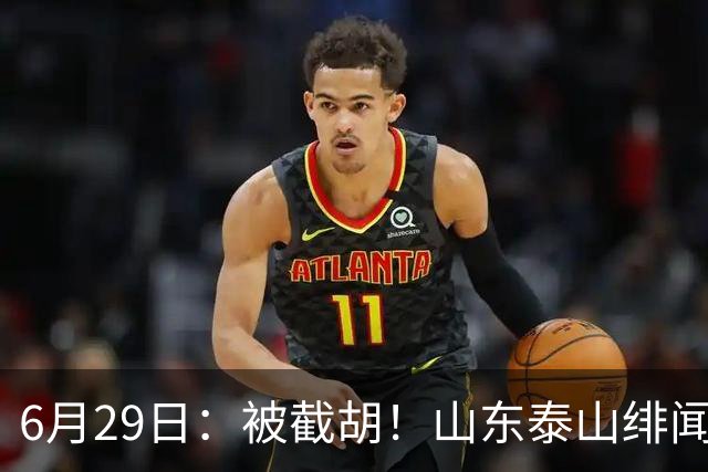 6月29日：被截胡！山东泰山绯闻外援遭西甲豪门争抢，夏窗换外援又泡汤了