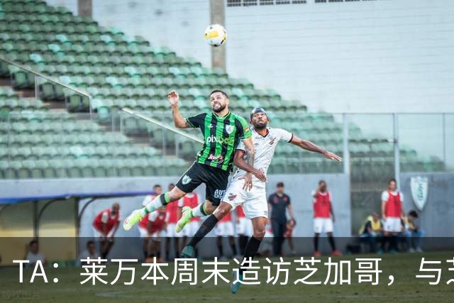 TA：莱万本周末造访芝加哥，与芝加哥火焰商谈加盟事宜